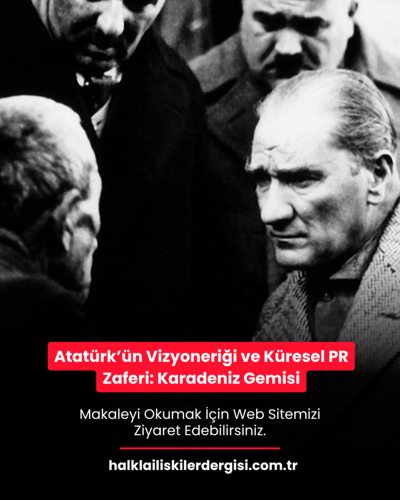 Atatürk’ün Vizyonerliği ve Küresel PR Zaferi: Karadeniz Gemisi